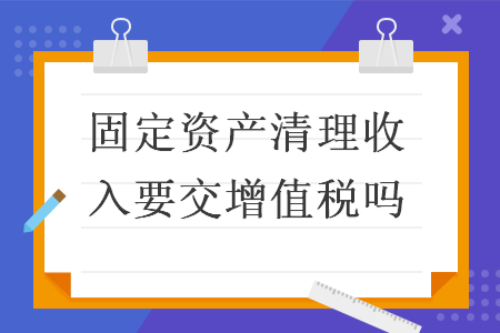 固定资产清理收入要交增值税吗