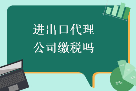 进出口代理公司缴税吗