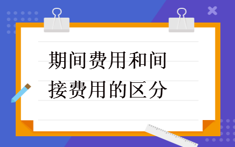  期间费用和间接费用的区分