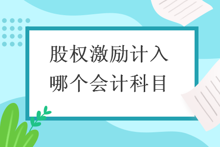 股权激励计入哪个会计科目