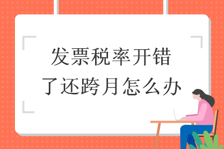 发票税率开错了还跨月怎么办