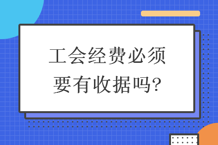 工会经费必须要有收据吗?