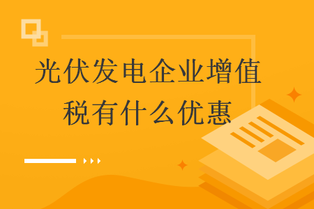光伏发电企业增值税有什么优惠