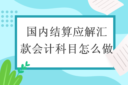 国内结算应解汇款会计科目怎么做