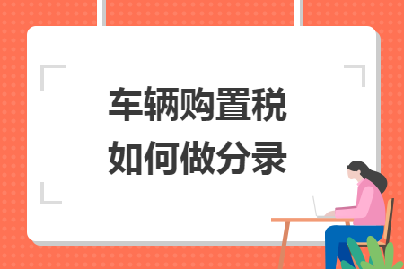 车辆购置税如何做分录 车辆购置税如何做分录