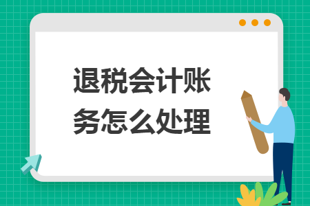 退税会计账务怎么处理 退税会计账务怎么处理