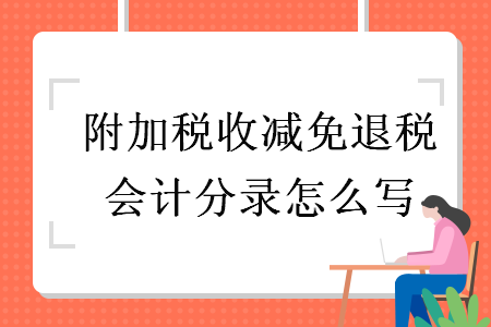 附加税收减免退税会计分录怎么写