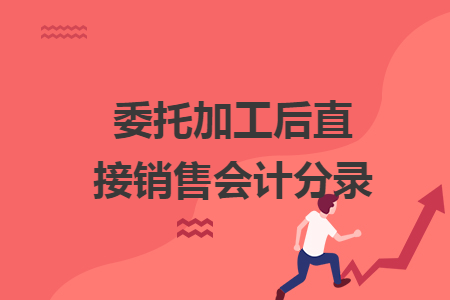 委托加工后直接销售会计分录