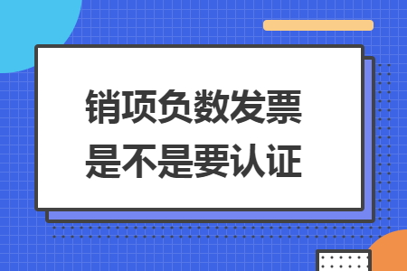 销项负数发票是不是要认证