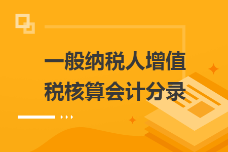 一般纳税人增值税核算会计分录 一般纳税人增值税核算会计分录