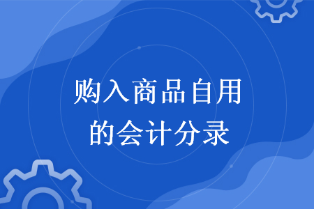 购入商品自用的会计分录