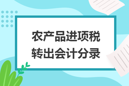 农产品进项税转出会计分录 农产品进项税转出会计分录