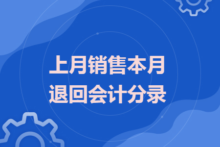 上月销售本月退回会计分录 上月销售本月退回会计分录