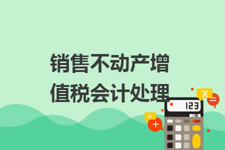 销售不动产增值税会计处理
