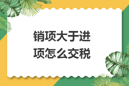 销项大于进项怎么交税
