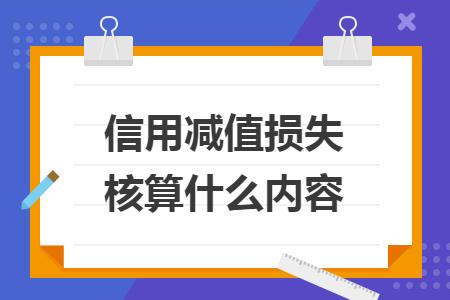 信用减值损失核算什么内容 信用减值损失核算什么内容