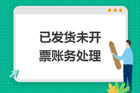 已发货未开票账务处理 已发货未开票账务处理