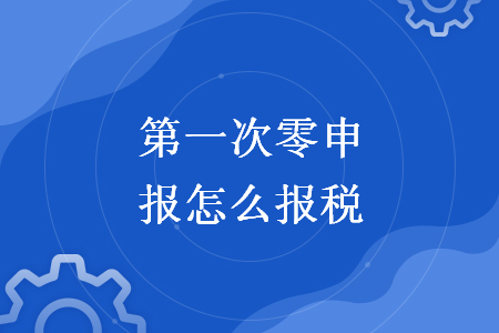 第一次零申报怎么报税