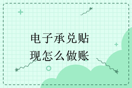 电子承兑贴现怎么做账 电子承兑贴现怎么做账