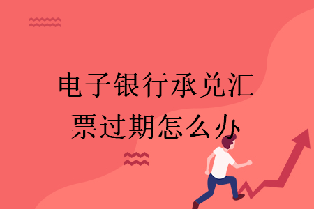 电子银行承兑汇票过期怎么办