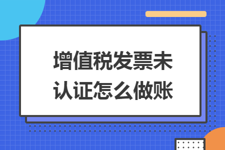 增值税发票未认证怎么做账