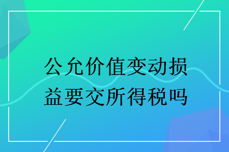 公允价值变动损益要交所得税吗