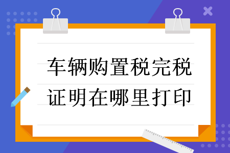 车辆购置税完税证明在哪里打印