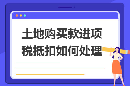 土地购买款进项税抵扣如何处理