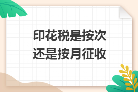 印花税是按次还是按月征收