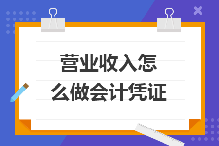 营业收入怎么做会计凭证