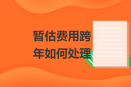 暂估费用跨年如何处理