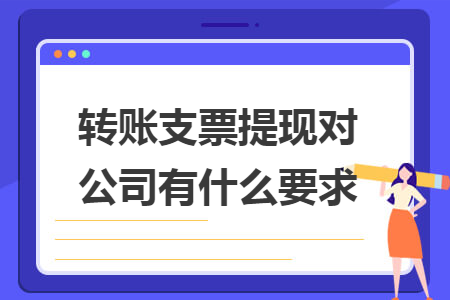 转账支票提现对公司有什么要求