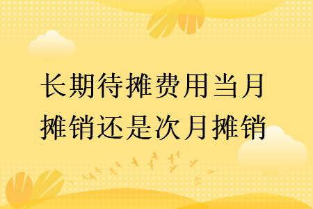 长期待摊费用当月摊销还是次月摊销