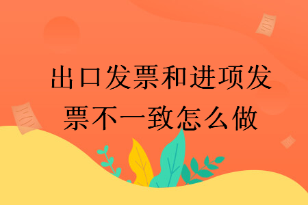 出口发票和进项发票不一致怎么做