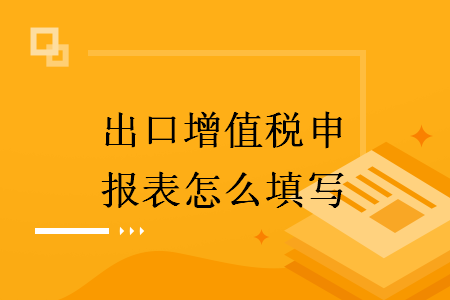 出口增值税申报表怎么填写