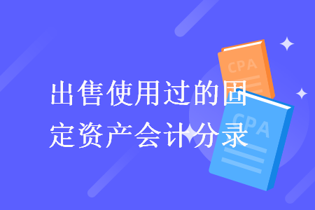出售使用过的固定资产会计分录