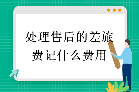 处理售后的差旅费记什么费用