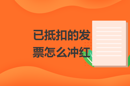已抵扣的发票怎么冲红