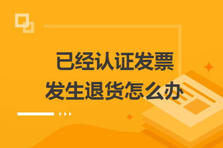 已经认证发票发生退货怎么办
