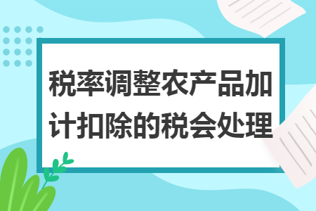 税率调整农产品加计扣除的税会处理