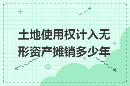 土地使用权计入无形资产摊销多少年