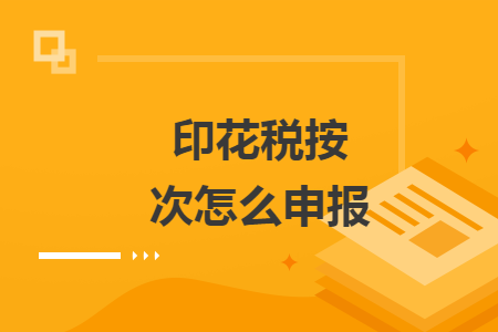 印花税按次怎么申报
