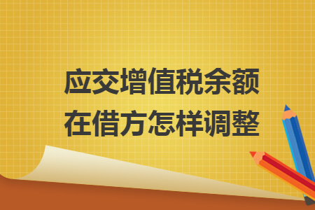 应交增值税余额在借方怎样调整