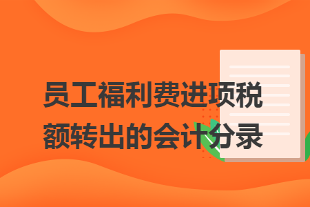 员工福利费进项税额转出的会计分录