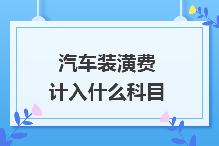 汽车装潢费计入什么科目 汽车装潢费计入什么科目