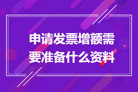 申请发票增额需要准备什么资料