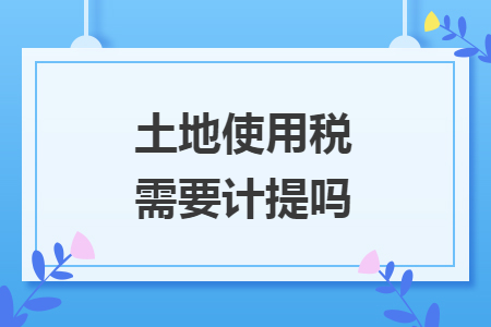 土地使用税需要计提吗