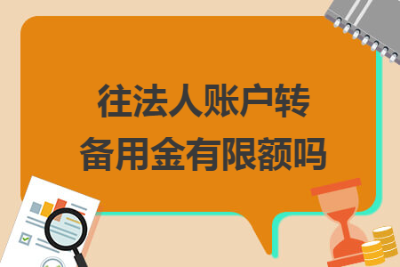 往法人账户转备用金有限额吗