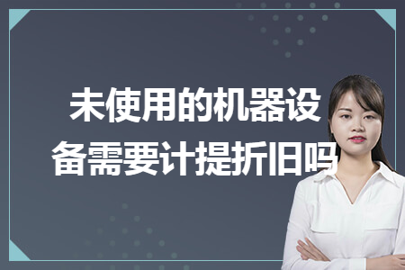 未使用的机器设备需要计提折旧吗