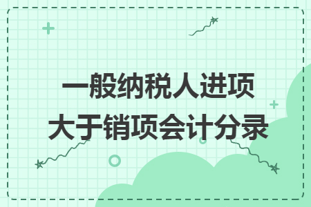 一般纳税人进项大于销项会计分录